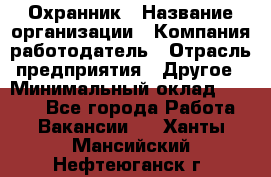 Охранник › Название организации ­ Компания-работодатель › Отрасль предприятия ­ Другое › Минимальный оклад ­ 9 850 - Все города Работа » Вакансии   . Ханты-Мансийский,Нефтеюганск г.